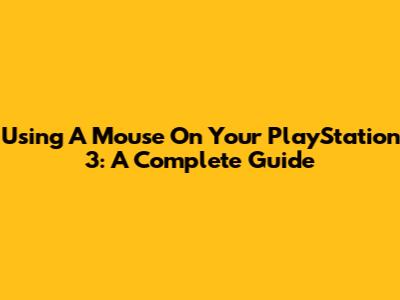Using A Mouse On Your PlayStation 3: A Complete Guide