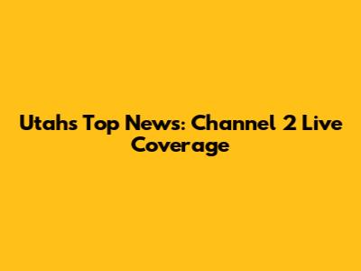 Utah's Top News: Channel 2 Live Coverage