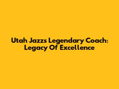 Utah Jazz's Legendary Coach: Legacy Of Excellence