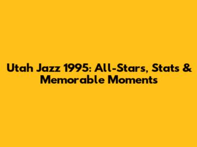 Utah Jazz 1995: All-Stars, Stats & Memorable Moments
