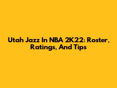 Utah Jazz In NBA 2K22: Roster, Ratings, And Tips