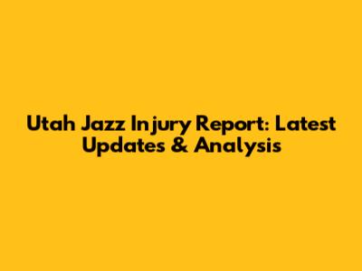 Utah Jazz Injury Report: Latest Updates & Analysis