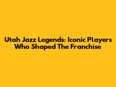 Utah Jazz Legends: Iconic Players Who Shaped The Franchise