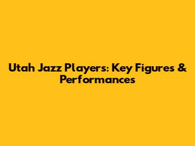 Utah Jazz Players: Key Figures & Performances