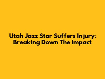 Utah Jazz Star Suffers Injury: Breaking Down The Impact