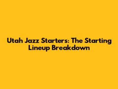 Utah Jazz Starters: The Starting Lineup Breakdown