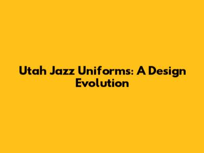 Utah Jazz Uniforms: A Design Evolution