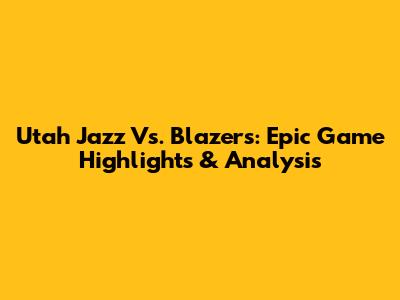 Utah Jazz Vs. Blazers: Epic Game Highlights & Analysis