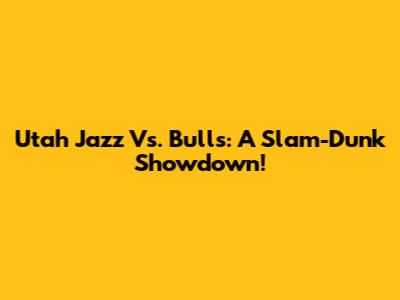 Utah Jazz Vs. Bulls: A Slam-Dunk Showdown!
