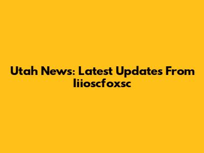 Utah News: Latest Updates From Iiioscfoxsc