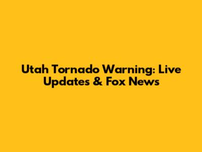 Utah Tornado Warning: Live Updates & Fox News