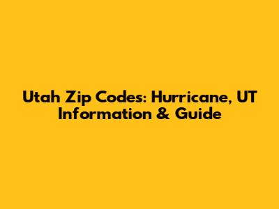Utah Zip Codes: Hurricane, UT Information & Guide