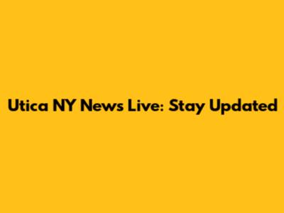 Utica NY News Live: Stay Updated