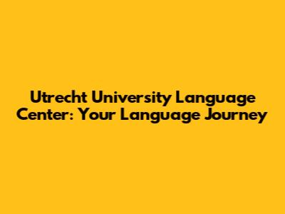 Utrecht University Language Center: Your Language Journey