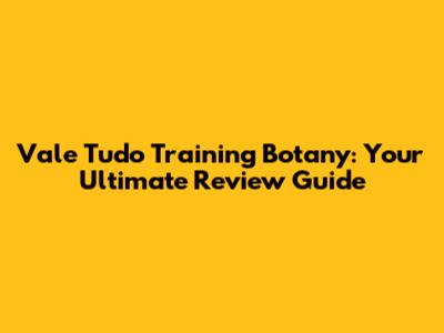 Vale Tudo Training Botany: Your Ultimate Review Guide