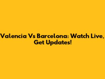 Valencia Vs Barcelona: Watch Live, Get Updates!
