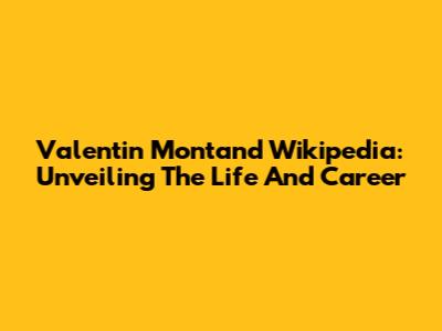 Valentin Montand Wikipedia: Unveiling The Life And Career
