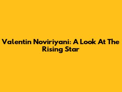 Valentin Noviriyani: A Look At The Rising Star
