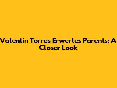 Valentin Torres Erwerle's Parents: A Closer Look