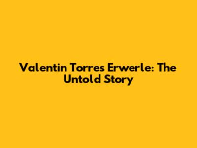 Valentin Torres Erwerle: The Untold Story