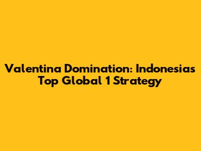 Valentina Domination: Indonesia's Top Global 1 Strategy