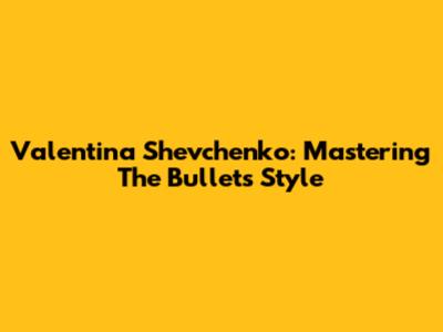 Valentina Shevchenko: Mastering The Bullet's Style