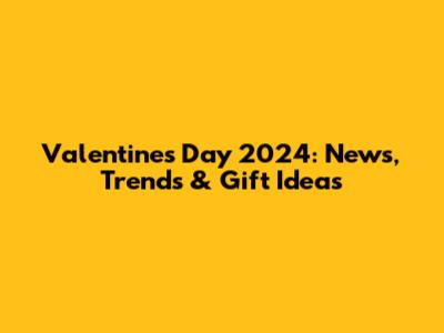 Valentine's Day 2024: News, Trends & Gift Ideas