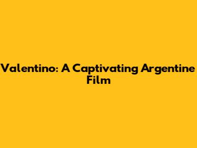 Valentino: A Captivating Argentine Film