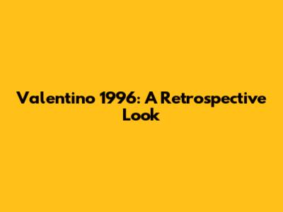 Valentino 1996: A Retrospective Look