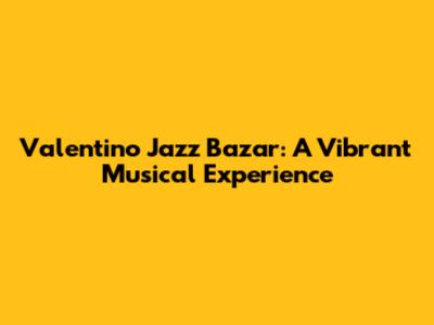 Valentino Jazz Bazar: A Vibrant Musical Experience