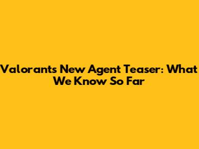 Valorant's New Agent Teaser: What We Know So Far
