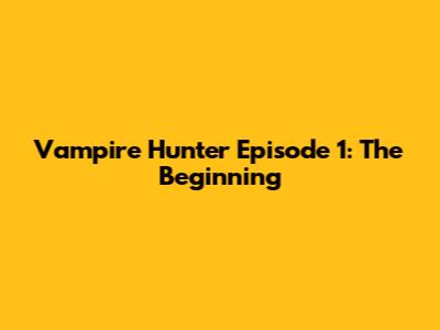 Vampire Hunter Episode 1: The Beginning