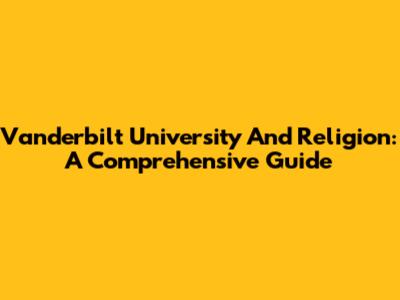 Vanderbilt University And Religion: A Comprehensive Guide