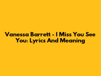 Vanessa Barrett - I Miss You See You: Lyrics And Meaning