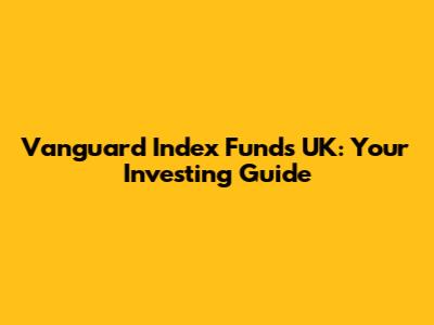 Vanguard Index Funds UK: Your Investing Guide
