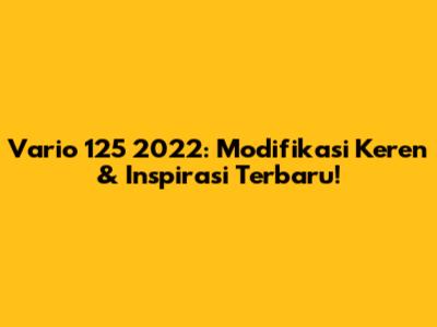 Vario 125 2022: Modifikasi Keren & Inspirasi Terbaru!