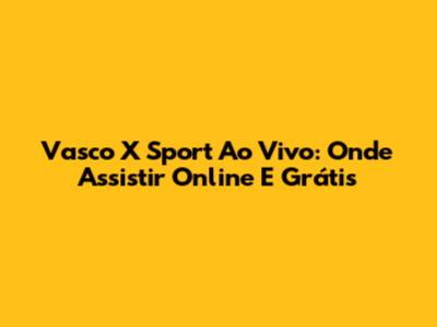 Vasco X Sport Ao Vivo: Onde Assistir Online E Grátis