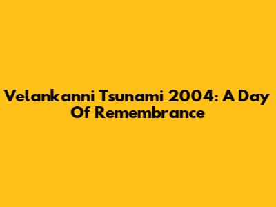 Velankanni Tsunami 2004: A Day Of Remembrance