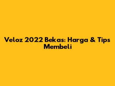 Veloz 2022 Bekas: Harga & Tips Membeli
