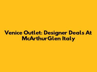 Venice Outlet: Designer Deals At McArthurGlen Italy