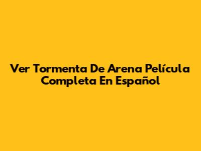 Ver Tormenta De Arena Película Completa En Español