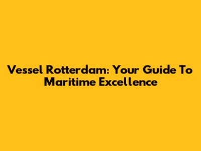 Vessel Rotterdam: Your Guide To Maritime Excellence