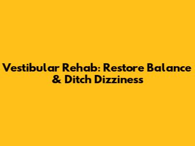 Vestibular Rehab: Restore Balance & Ditch Dizziness