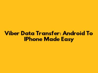 Viber Data Transfer: Android To IPhone Made Easy