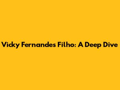 Vicky Fernandes Filho: A Deep Dive