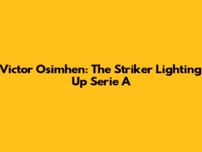 Victor Osimhen: The Striker Lighting Up Serie A