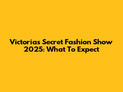 Victoria's Secret Fashion Show 2025: What To Expect
