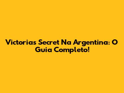 Victoria's Secret Na Argentina: O Guia Completo!