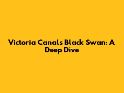 Victoria Canal's "Black Swan": A Deep Dive
