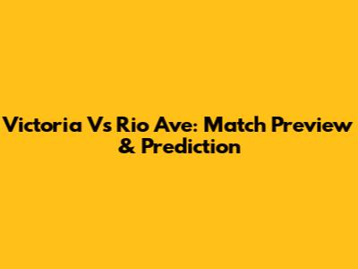 Victoria Vs Rio Ave: Match Preview & Prediction